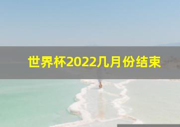 世界杯2022几月份结束