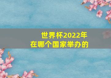 世界杯2022年在哪个国家举办的