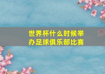 世界杯什么时候举办足球俱乐部比赛