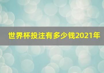 世界杯投注有多少钱2021年