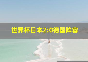 世界杯日本2:0德国阵容