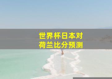 世界杯日本对荷兰比分预测