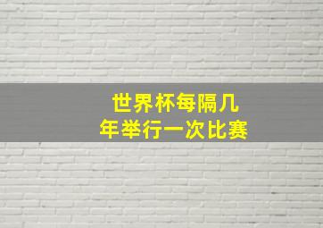 世界杯每隔几年举行一次比赛