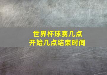 世界杯球赛几点开始几点结束时间