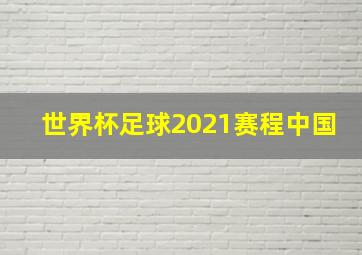 世界杯足球2021赛程中国