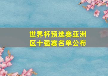 世界杯预选赛亚洲区十强赛名单公布