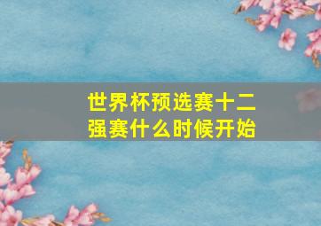 世界杯预选赛十二强赛什么时候开始