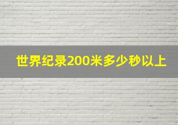 世界纪录200米多少秒以上