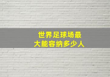 世界足球场最大能容纳多少人