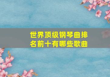 世界顶级钢琴曲排名前十有哪些歌曲