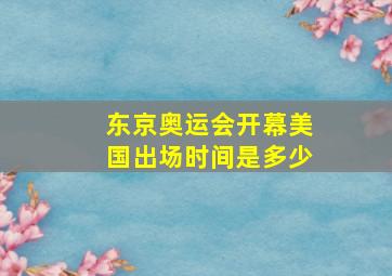 东京奥运会开幕美国出场时间是多少