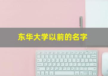 东华大学以前的名字