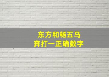 东方和畅五马奔打一正确数字