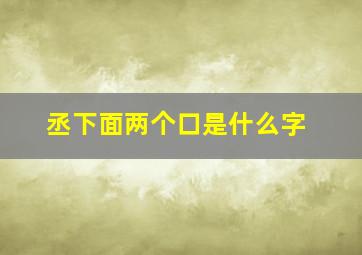 丞下面两个口是什么字