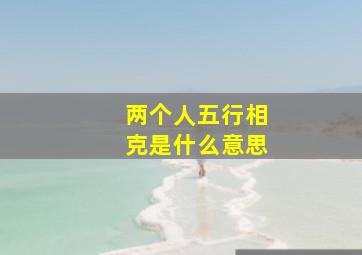 两个人五行相克是什么意思