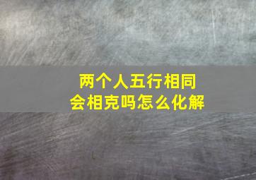 两个人五行相同会相克吗怎么化解