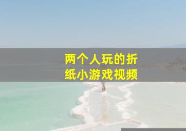 两个人玩的折纸小游戏视频