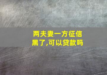 两夫妻一方征信黑了,可以贷款吗