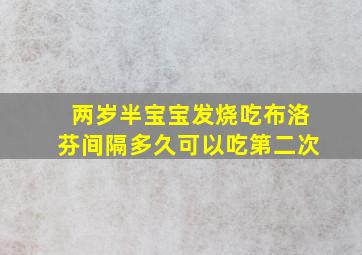 两岁半宝宝发烧吃布洛芬间隔多久可以吃第二次