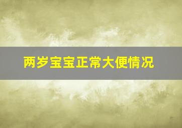 两岁宝宝正常大便情况