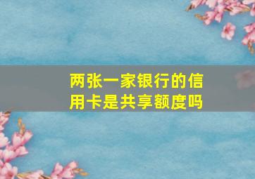 两张一家银行的信用卡是共享额度吗