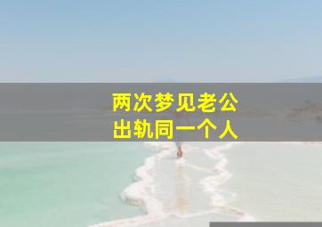 两次梦见老公出轨同一个人