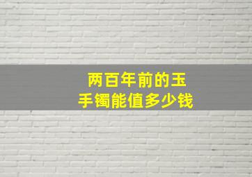 两百年前的玉手镯能值多少钱