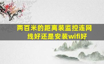 两百米的距离装监控连网线好还是安装wifi好