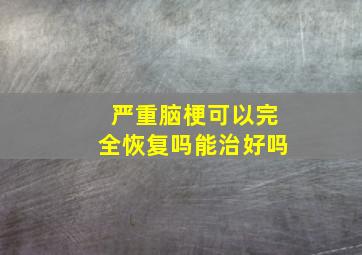 严重脑梗可以完全恢复吗能治好吗