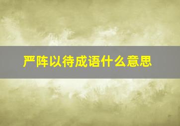 严阵以待成语什么意思