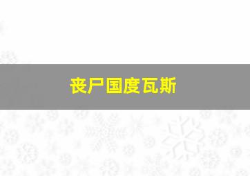 丧尸国度瓦斯