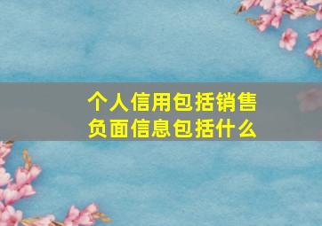 个人信用包括销售负面信息包括什么