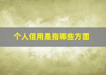 个人信用是指哪些方面