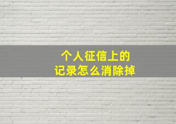 个人征信上的记录怎么消除掉