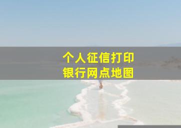 个人征信打印银行网点地图