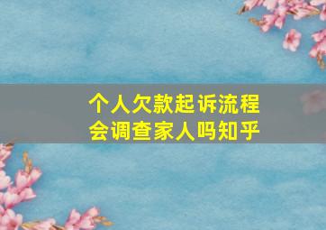 个人欠款起诉流程会调查家人吗知乎