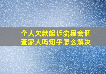 个人欠款起诉流程会调查家人吗知乎怎么解决