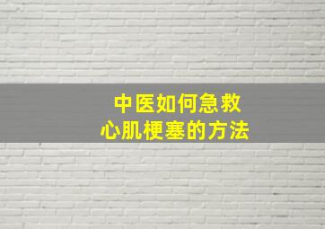 中医如何急救心肌梗塞的方法