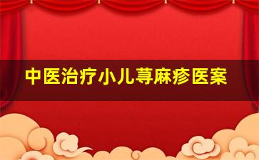 中医治疗小儿荨麻疹医案