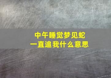 中午睡觉梦见蛇一直追我什么意思