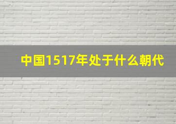 中国1517年处于什么朝代