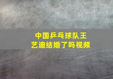 中国乒乓球队王艺迪结婚了吗视频