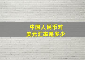 中国人民币对美元汇率是多少