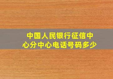 中国人民银行征信中心分中心电话号码多少