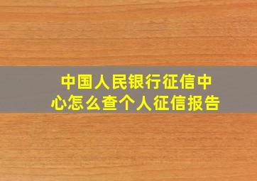 中国人民银行征信中心怎么查个人征信报告