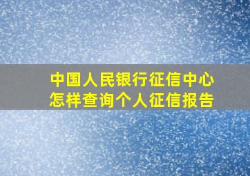 中国人民银行征信中心怎样查询个人征信报告