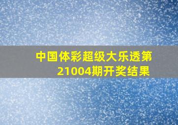 中国体彩超级大乐透第21004期开奖结果