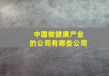 中国做健康产业的公司有哪些公司