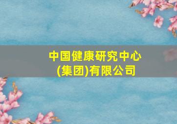 中国健康研究中心(集团)有限公司