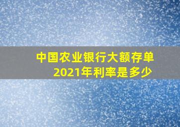 中国农业银行大额存单2021年利率是多少